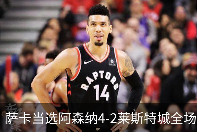 萨卡当选阿森纳4-2莱斯特城全场最佳球员